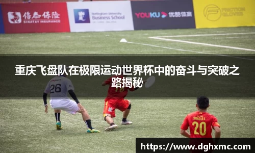 重庆飞盘队在极限运动世界杯中的奋斗与突破之路揭秘