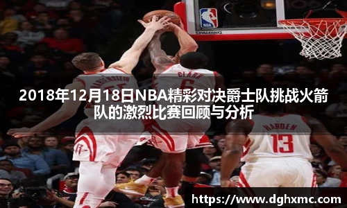 2018年12月18日NBA精彩对决爵士队挑战火箭队的激烈比赛回顾与分析