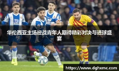 华伦西亚主场迎战青年人期待精彩对决与进球盛宴