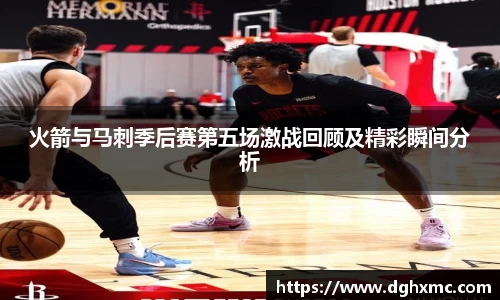 火箭与马刺季后赛第五场激战回顾及精彩瞬间分析